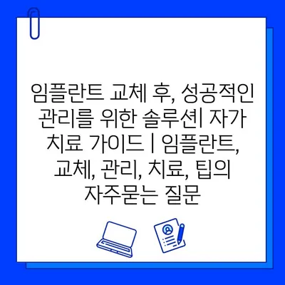 임플란트 교체 후, 성공적인 관리를 위한 솔루션| 자가 치료 가이드 | 임플란트, 교체, 관리, 치료, 팁