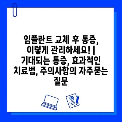 임플란트 교체 후 통증, 이렇게 관리하세요! |  기대되는 통증, 효과적인 치료법, 주의사항