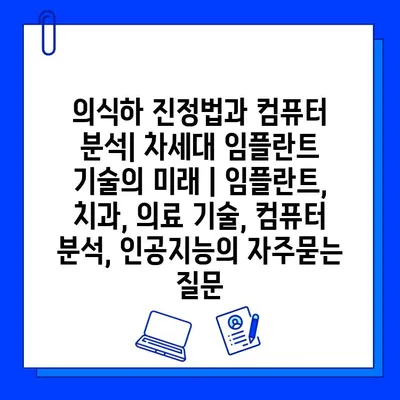 의식하 진정법과 컴퓨터 분석| 차세대 임플란트 기술의 미래 | 임플란트, 치과, 의료 기술, 컴퓨터 분석, 인공지능