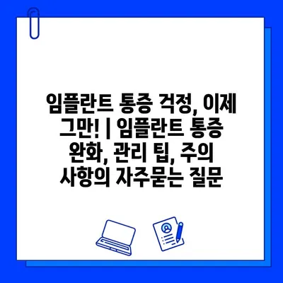 임플란트 통증 걱정, 이제 그만! | 임플란트 통증 완화, 관리 팁, 주의 사항