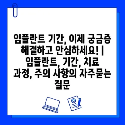 임플란트 기간, 이제 궁금증 해결하고 안심하세요! | 임플란트, 기간, 치료 과정, 주의 사항