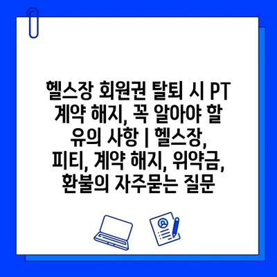 헬스장 회원권 탈퇴 시 PT 계약 해지, 꼭 알아야 할 유의 사항 | 헬스장, 피티, 계약 해지, 위약금, 환불