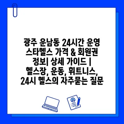 광주 운남동 24시간 운영 스타헬스 가격 & 회원권 정보| 상세 가이드 | 헬스장, 운동, 휘트니스, 24시 헬스