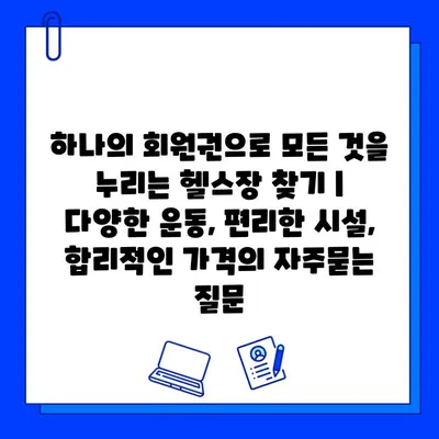 하나의 회원권으로 모든 것을 누리는 헬스장 찾기 |  다양한 운동, 편리한 시설, 합리적인 가격