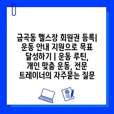 금곡동 헬스장 회원권 등록| 운동 안내 지원으로 목표 달성하기 | 운동 루틴, 개인 맞춤 운동, 전문 트레이너