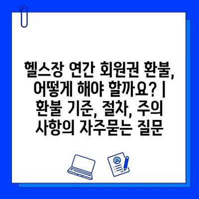 헬스장 연간 회원권 환불, 어떻게 해야 할까요? | 환불 기준, 절차, 주의 사항