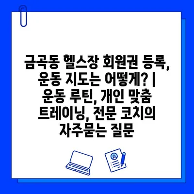 금곡동 헬스장 회원권 등록, 운동 지도는 어떻게? | 운동 루틴, 개인 맞춤 트레이닝, 전문 코치