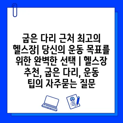 굽은 다리 근처 최고의 헬스장| 당신의 운동 목표를 위한 완벽한 선택 | 헬스장 추천, 굽은 다리, 운동 팁