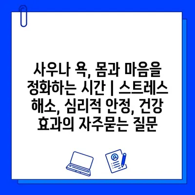 사우나 욕, 몸과 마음을 정화하는 시간 | 스트레스 해소, 심리적 안정, 건강 효과