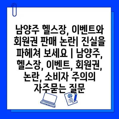 남양주 헬스장, 이벤트와 회원권 판매 논란| 진실을 파헤쳐 보세요 | 남양주, 헬스장, 이벤트, 회원권, 논란, 소비자 주의