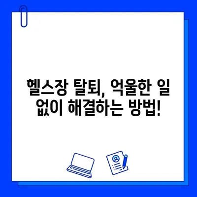 헬스장 회원권 탈퇴 전, 꼭 알아야 할 재고 & 대처법| 꼼꼼하게 결정하는 7가지 체크리스트 | 헬스장, 회원권, 탈퇴, 환불, 위약금, 계약