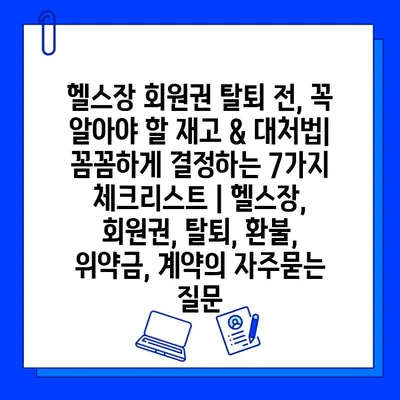 헬스장 회원권 탈퇴 전, 꼭 알아야 할 재고 & 대처법| 꼼꼼하게 결정하는 7가지 체크리스트 | 헬스장, 회원권, 탈퇴, 환불, 위약금, 계약