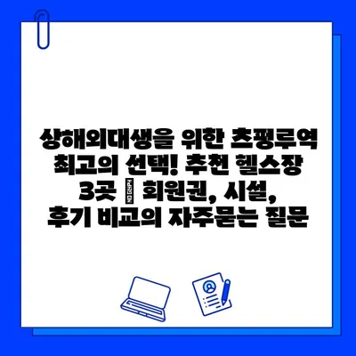 상해외대생을 위한 츠펑루역 최고의 선택! 추천 헬스장 3곳 | 회원권, 시설, 후기 비교