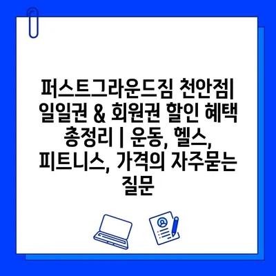 퍼스트그라운드짐 천안점| 일일권 & 회원권 할인 혜택 총정리 | 운동, 헬스, 피트니스, 가격