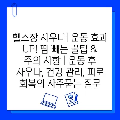 헬스장 사우나| 운동 효과 UP! 땀 빼는 꿀팁 & 주의 사항 | 운동 후 사우나, 건강 관리, 피로 회복