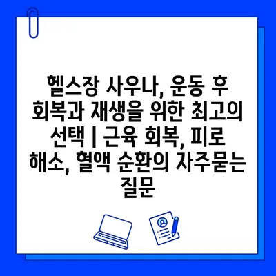 헬스장 사우나, 운동 후 회복과 재생을 위한 최고의 선택 | 근육 회복, 피로 해소, 혈액 순환