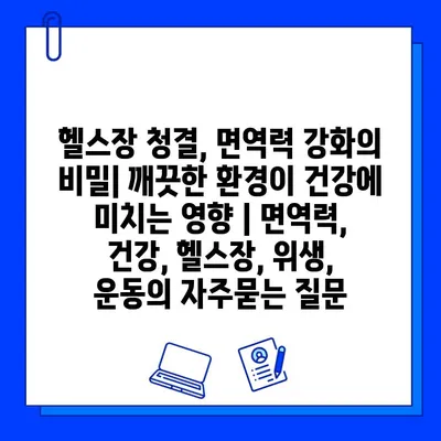 헬스장 청결, 면역력 강화의 비밀| 깨끗한 환경이 건강에 미치는 영향 | 면역력, 건강, 헬스장, 위생, 운동