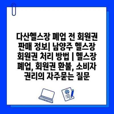 다산헬스장 폐업 전 회원권 판매 정보| 남양주 헬스장 회원권 처리 방법 | 헬스장 폐업, 회원권 환불, 소비자 권리