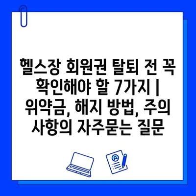 헬스장 회원권 탈퇴 전 꼭 확인해야 할 7가지 | 위약금, 해지 방법, 주의 사항