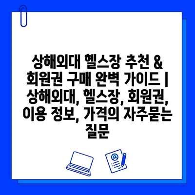 상해외대 헬스장 추천 & 회원권 구매 완벽 가이드 | 상해외대, 헬스장, 회원권, 이용 정보, 가격