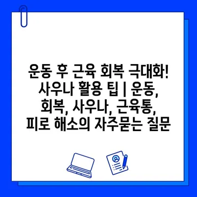 운동 후 근육 회복 극대화! 사우나 활용 팁 | 운동, 회복, 사우나, 근육통, 피로 해소