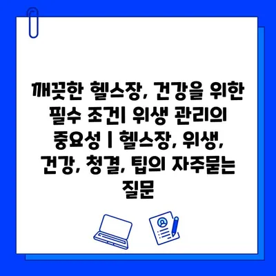 깨끗한 헬스장, 건강을 위한 필수 조건| 위생 관리의 중요성 | 헬스장, 위생, 건강, 청결, 팁