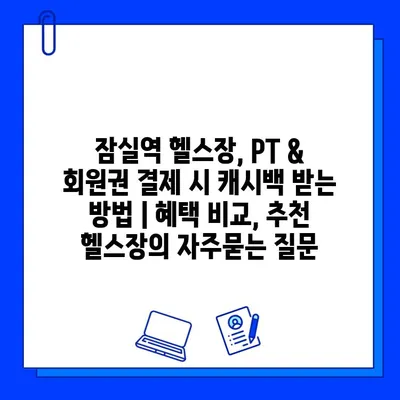 잠실역 헬스장, PT & 회원권 결제 시 캐시백 받는 방법 | 혜택 비교, 추천 헬스장