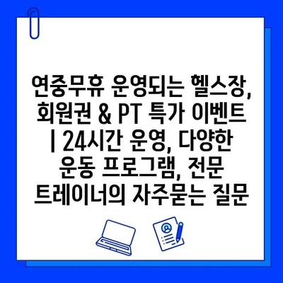 연중무휴 운영되는 헬스장, 회원권 & PT 특가 이벤트 | 24시간 운영, 다양한 운동 프로그램, 전문 트레이너