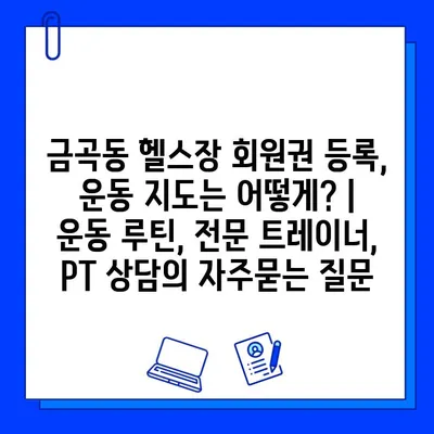 금곡동 헬스장 회원권 등록, 운동 지도는 어떻게? | 운동 루틴, 전문 트레이너, PT 상담