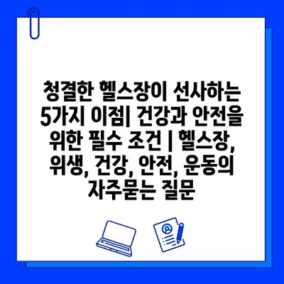 청결한 헬스장이 선사하는 5가지 이점| 건강과 안전을 위한 필수 조건 | 헬스장, 위생, 건강, 안전, 운동