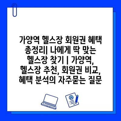 가양역 헬스장 회원권 혜택 총정리| 나에게 딱 맞는 헬스장 찾기 | 가양역, 헬스장 추천, 회원권 비교, 혜택 분석