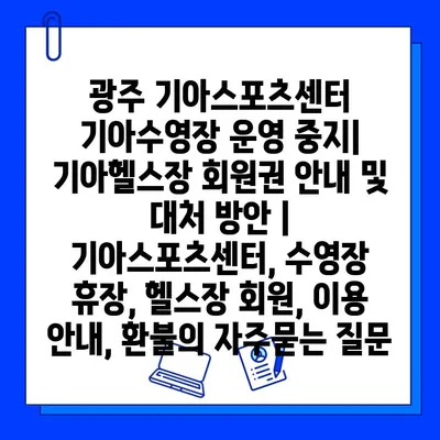 광주 기아스포츠센터 기아수영장 운영 중지| 기아헬스장 회원권 안내 및 대처 방안 | 기아스포츠센터, 수영장 휴장, 헬스장 회원, 이용 안내, 환불