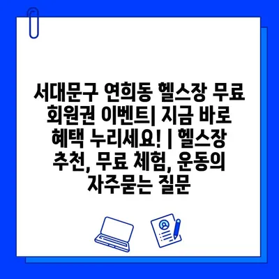 서대문구 연희동 헬스장 무료 회원권 이벤트| 지금 바로 혜택 누리세요! | 헬스장 추천, 무료 체험, 운동