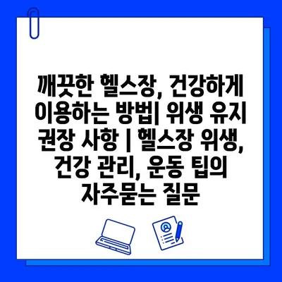 깨끗한 헬스장, 건강하게 이용하는 방법| 위생 유지 권장 사항 | 헬스장 위생, 건강 관리, 운동 팁