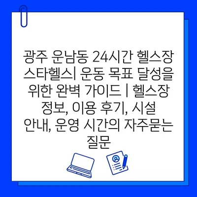 광주 운남동 24시간 헬스장 스타헬스| 운동 목표 달성을 위한 완벽 가이드 | 헬스장 정보, 이용 후기, 시설 안내, 운영 시간