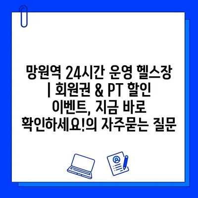 망원역 24시간 운영 헬스장 | 회원권 & PT 할인 이벤트, 지금 바로 확인하세요!