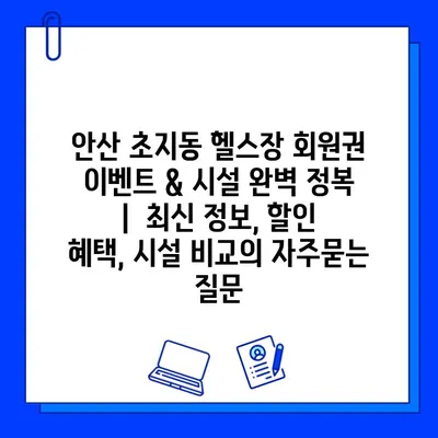안산 초지동 헬스장 회원권 이벤트 & 시설 완벽 정복 |  최신 정보, 할인 혜택, 시설 비교