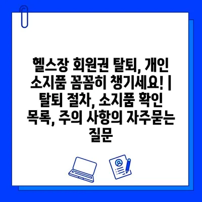 헬스장 회원권 탈퇴, 개인 소지품 꼼꼼히 챙기세요! | 탈퇴 절차, 소지품 확인 목록, 주의 사항