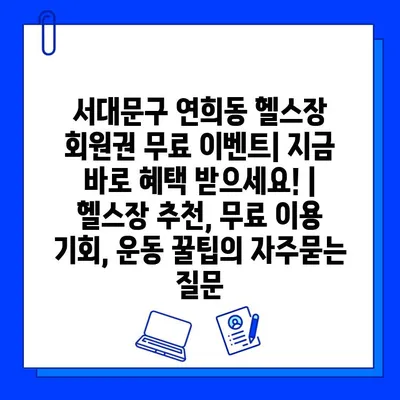 서대문구 연희동 헬스장 회원권 무료 이벤트| 지금 바로 혜택 받으세요! | 헬스장 추천, 무료 이용 기회, 운동 꿀팁