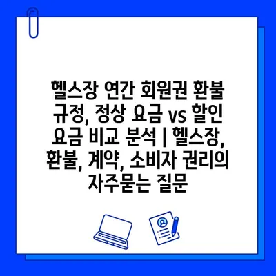 헬스장 연간 회원권 환불 규정, 정상 요금 vs 할인 요금 비교 분석 | 헬스장, 환불, 계약, 소비자 권리