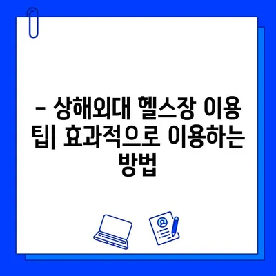 상해외대 헬스장 이용 완벽 가이드| 시간표, 시설, 이용 팁 | 헬스, 운동, 상해외대