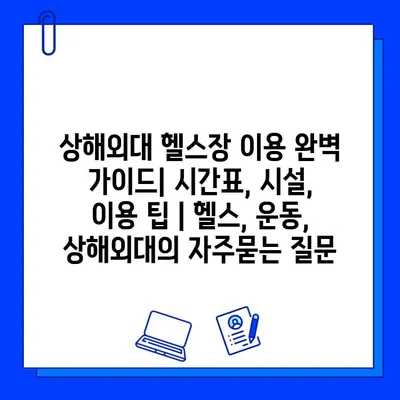 상해외대 헬스장 이용 완벽 가이드| 시간표, 시설, 이용 팁 | 헬스, 운동, 상해외대