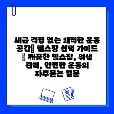 세균 걱정 없는 쾌적한 운동 공간| 헬스장 선택 가이드 | 깨끗한 헬스장, 위생 관리, 안전한 운동