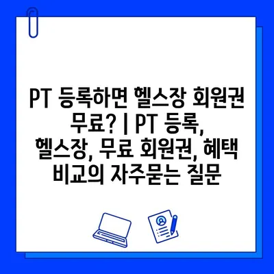 PT 등록하면 헬스장 회원권 무료? | PT 등록, 헬스장, 무료 회원권, 혜택 비교