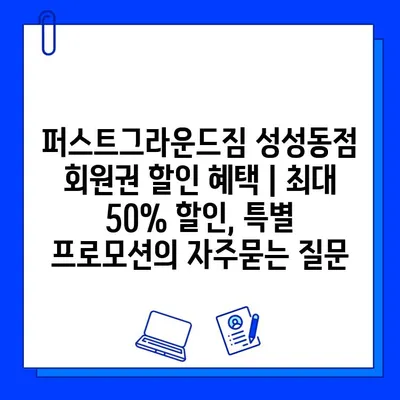 퍼스트그라운드짐 성성동점 회원권 할인 혜택 | 최대 50% 할인, 특별 프로모션