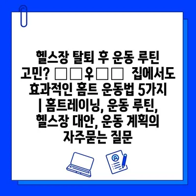 헬스장 탈퇴 후 운동 루틴 고민? 🏃‍♀️💪  집에서도 효과적인 홈트 운동법 5가지 | 홈트레이닝, 운동 루틴, 헬스장 대안, 운동 계획