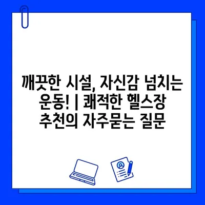 깨끗한 시설, 자신감 넘치는 운동! | 쾌적한 헬스장 추천