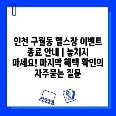 인천 구월동 헬스장 이벤트 종료 안내 | 놓치지 마세요! 마지막 혜택 확인