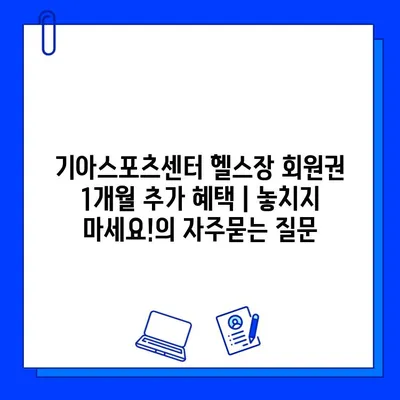 기아스포츠센터 헬스장 회원권 1개월 추가 혜택 | 놓치지 마세요!