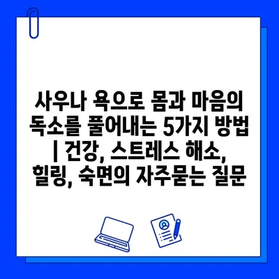 사우나 욕으로 몸과 마음의 독소를 풀어내는 5가지 방법 | 건강, 스트레스 해소, 힐링, 숙면